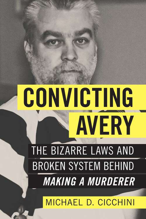Book cover of Convicting Avery: The Bizarre Laws and Broken System behind "Making a Murderer"