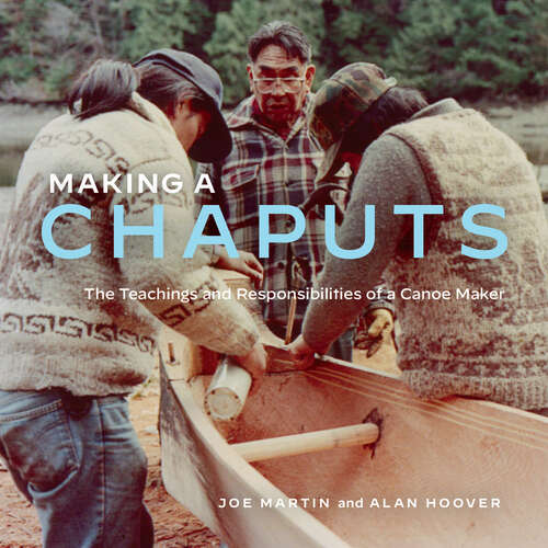 Making a Chaputs: The Teachings and Responsibilities of a Canoe Maker