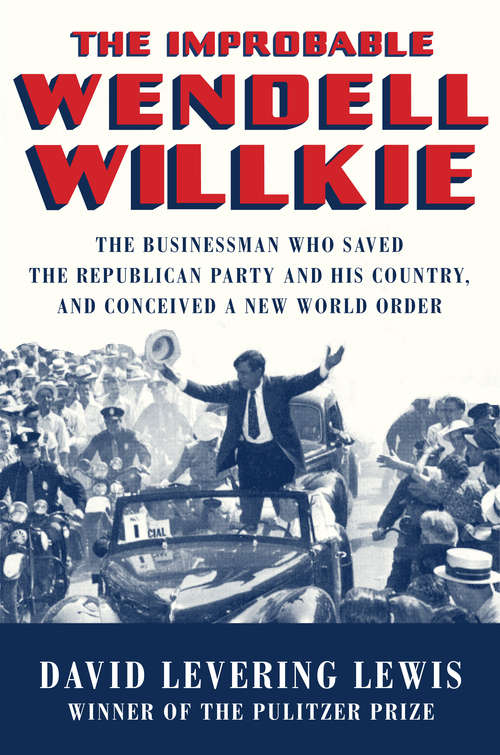 Book cover of The Improbable Wendell Willkie: The Businessman Who Saved The Republican Party And His Country, And Conceived A New World Order