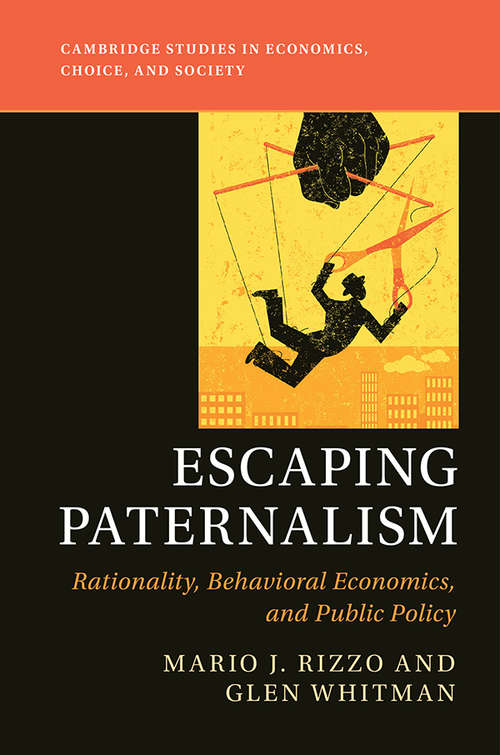 Escaping Paternalism: Rationality, Behavioral Economics, and Public Policy (Cambridge Studies in Economics, Choice, and Society)