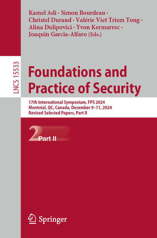 Book cover of Foundations and Practice of Security: 17th International Symposium, FPS 2024, Montréal, QC, Canada, December 9–11, 2024, Revised Selected Papers, Part II (Lecture Notes in Computer Science #15533)