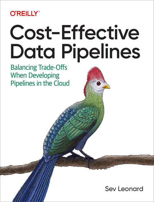 Book cover of Cost-Effective Data Pipelines: Balancing Trade-Offs When Developing Pipelines in the Cloud (1)