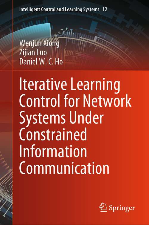 Book cover of Iterative Learning Control for Network Systems Under Constrained Information Communication (1st ed. 2024) (Intelligent Control and Learning Systems #12)