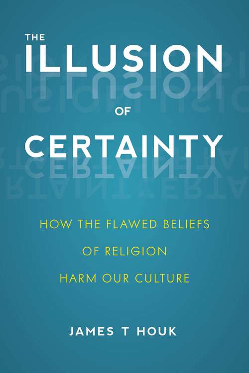 The Illusion of Certainty: How the Flawed Beliefs of Religion Harm Our Culture