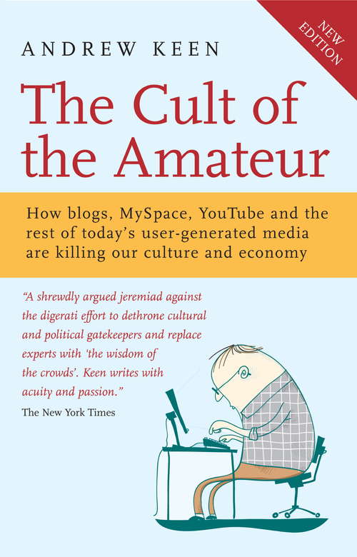 The Cult of the Amateur: How blogs, MySpace, YouTube and the rest of today's user-generated media are killing our culture and economy