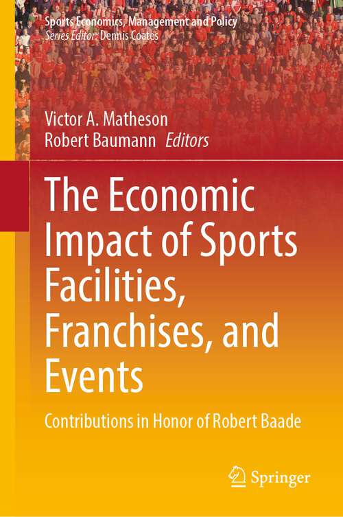 Book cover of The Economic Impact of Sports Facilities, Franchises, and Events: Contributions in Honor of Robert Baade (1st ed. 2023) (Sports Economics, Management and Policy #23)