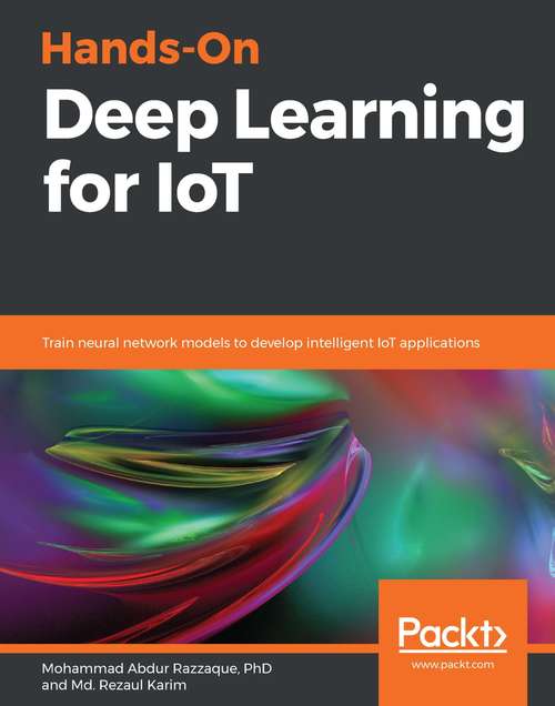 Hands-On Deep Learning for IoT: Train neural network models to develop intelligent IoT applications