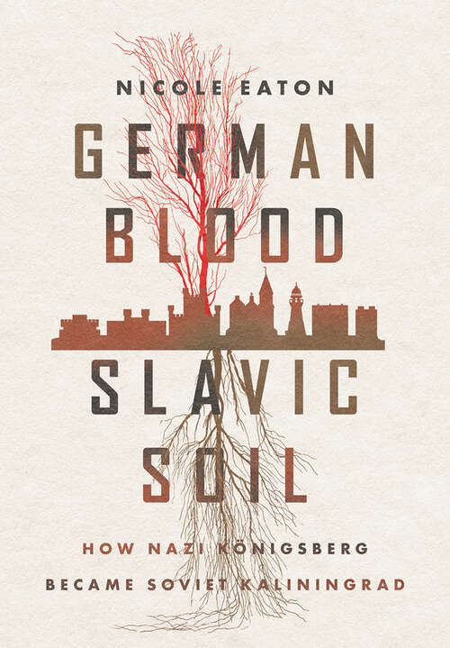 Book cover of German Blood, Slavic Soil: How Nazi Königsberg Became Soviet Kaliningrad (Battlegrounds: Cornell Studies in Military History)