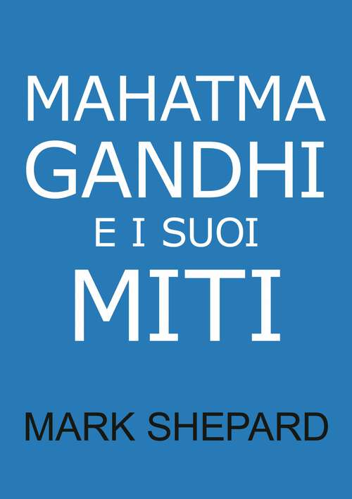 Book cover of Mahatma Gandhi e i suoi Miti: Disobbedienza civile, Nonviolenza e Satyagraha nel Mondo Reale