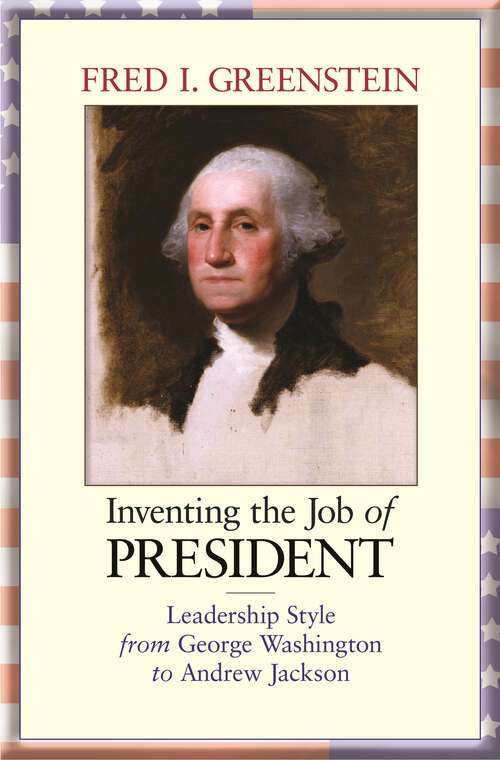 Book cover of Inventing the Job of President: Leadership Style from George Washington to Andrew Jackson