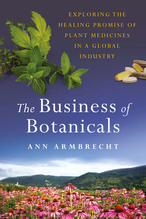 Book cover of The Business of Botanicals: Exploring the Healing Promise of Plant Medicines in a Global Industry