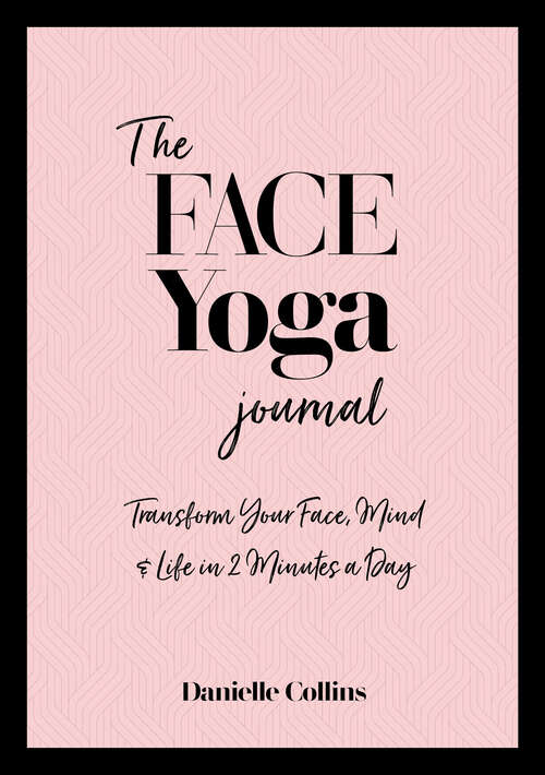 The Face Yoga Journal: Transform Your Face, Mind & Life in 2 Minutes a Day