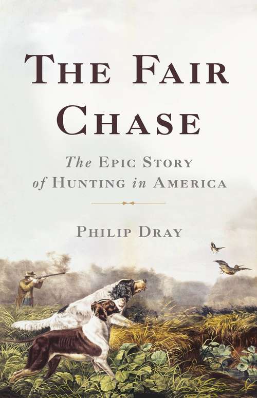 Book cover of The Fair Chase: The Epic Story of Hunting in America