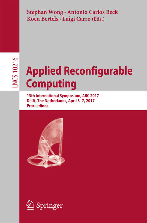Applied Reconfigurable Computing: 13th International Symposium, ARC 2017, Delft, The Netherlands, April 3-7, 2017, Proceedings (Lecture Notes in Computer Science #10216)