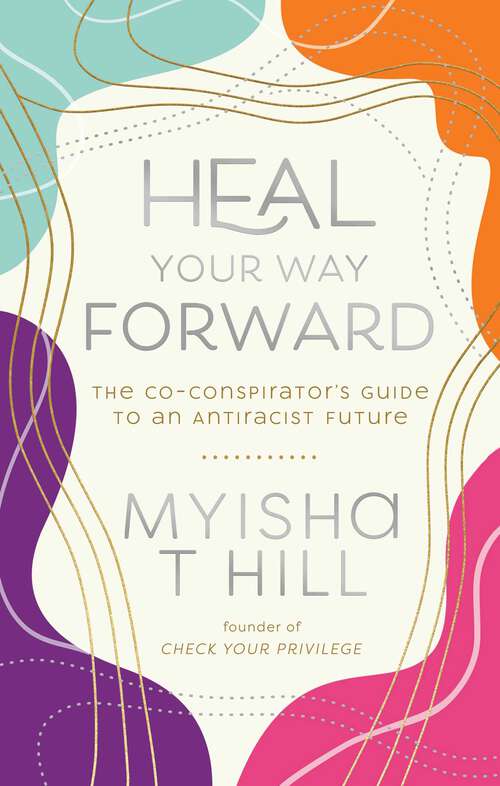 Book cover of Heal Your Way Forward: The Co-Conspirator's Guide to an Antiracist Future