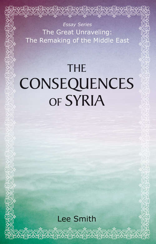Book cover of The Consequences of Syria (The Great Unraveling: The Remaking of th)