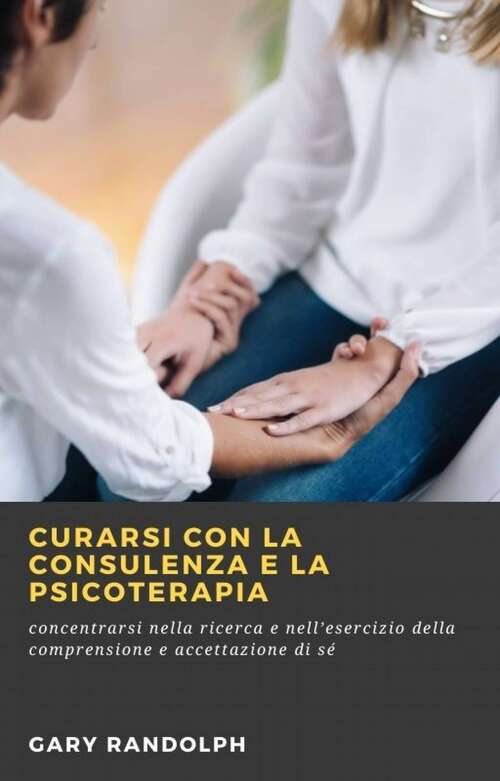 Book cover of Curarsi con la consulenza e la psicoterapia: concentrarsi nella ricerca e nell’esercizio della comprensione e accettazione di sé