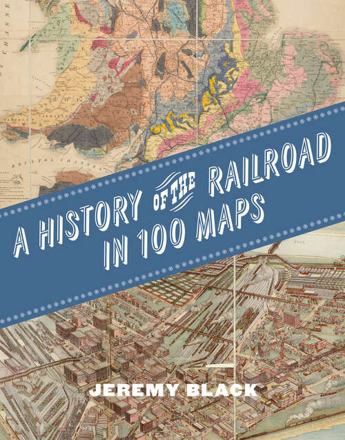 Book cover of A History of the Railroad in 100 Maps