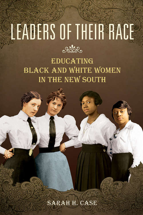 Leaders of Their Race: Educating Black and White Women in the New South (Women, Gender, and Sexuality in American History)