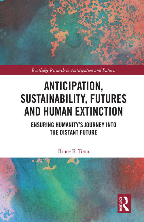 Anticipation, Sustainability, Futures and Human Extinction: Ensuring Humanity’s Journey into The Distant Future (Routledge Research in Anticipation and Futures)