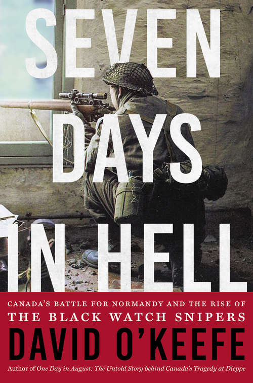 Seven Days in Hell: Canada's Battle for Normandy and the Rise of the Black Watch Snipers