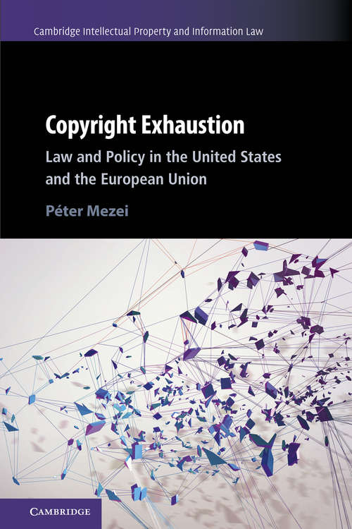 Copyright Exhaustion: Law and Policy in the United States and the European Union (Cambridge Intellectual Property and Information Law #43)