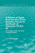 A History of Egypt from the End of the Neolithic Period to the Death of Cleopatra VII B.C. 30: Vol. II: Egypt Under the Great Pyramid Builders (Routledge Revivals)