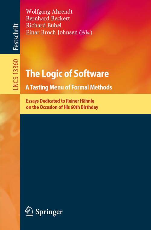 Book cover of The Logic of Software. A Tasting Menu of Formal Methods: Essays Dedicated to Reiner Hähnle on the Occasion of His 60th Birthday (1st ed. 2022) (Lecture Notes in Computer Science #13360)