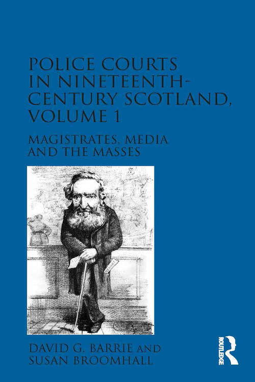 Police Courts in Nineteenth-Century Scotland, Volume 1: Magistrates, Media and the Masses