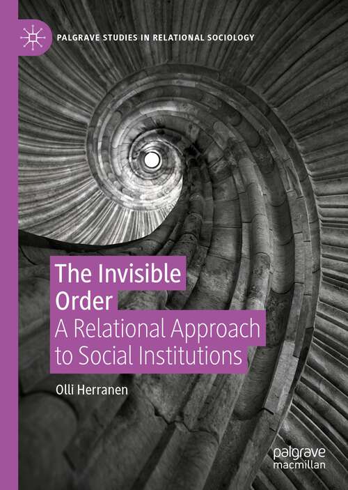 Book cover of The Invisible Order: A Relational Approach to Social Institutions (1st ed. 2022) (Palgrave Studies in Relational Sociology)