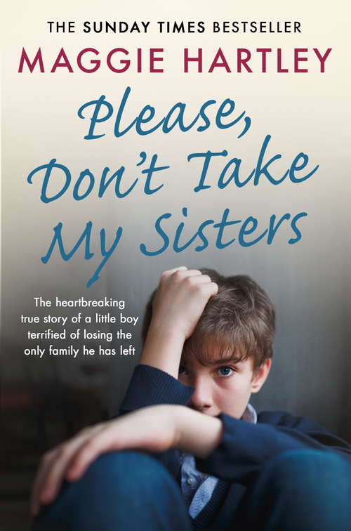 Book cover of Please Don't Take My Sisters: The heartbreaking true story of a young boy terrified of losing the only family he has left (A Maggie Hartley Foster Carer Story)