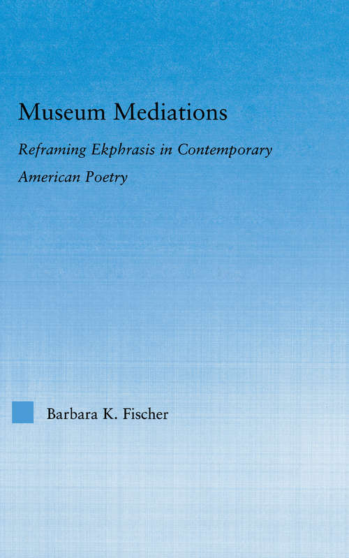 Museum Mediations: Reframing Ekphrasis in Contemporary American Poetry (Literary Criticism and Cultural Theory)