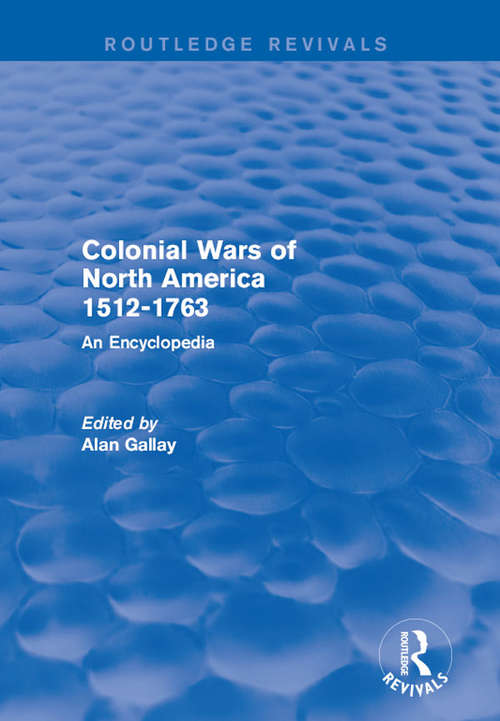 Colonial Wars of North America, 1512-1763: An Encyclopedia (Routledge Revivals #Vol. 5)