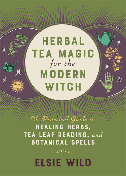 Book cover of Herbal Tea Magic for the Modern Witch: A Practical Guide to Healing Herbs, Tea Leaf Reading, and Botanical Spells