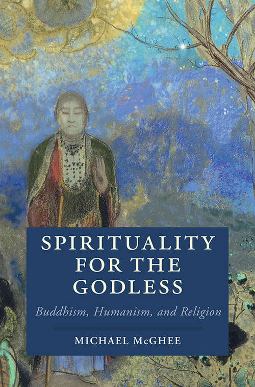 Spirituality for the Godless: Buddhism, Humanism, and Religion (Cambridge Studies in Religion, Philosophy, and Society)