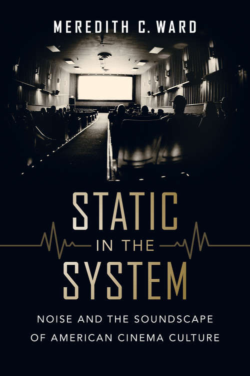 Book cover of Static in the System: Noise and the Soundscape of American Cinema Culture (California Studies in Music, Sound, and Media #1)
