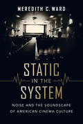 Static in the System: Noise and the Soundscape of American Cinema Culture (California Studies in Music, Sound, and Media #1)