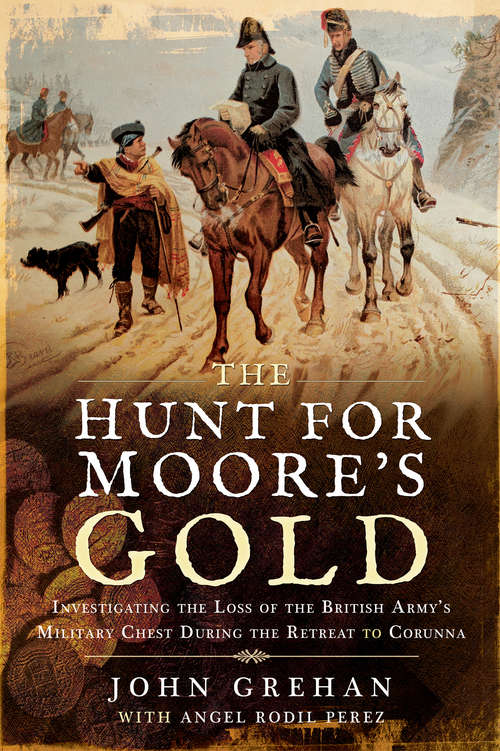 Book cover of The Hunt for Moore's Gold: Investigating the Loss of the British Army's Military Chest During the Retreat to Corunna