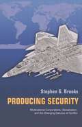 Producing Security: Multinational Corporations, Globalization, and the Changing Calculus of Conflict (Princeton Studies in International History and Politics #102)