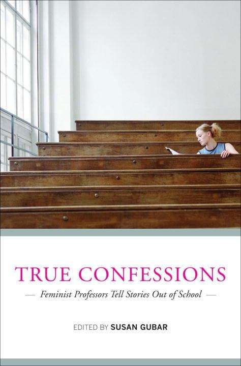 Book cover of True Confessions: Feminist Professors Tell Stories Out of School
