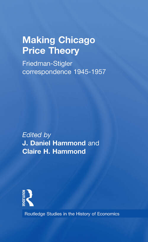 Making Chicago Price Theory: Friedman-Stigler Correspondence 1945-1957 (Routledge Studies in the History of Economics)