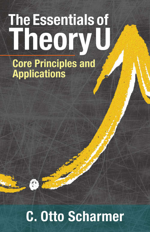 The Essentials of Theory U: Core Principles And Applications