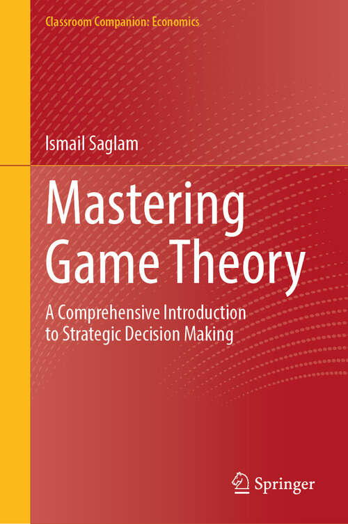 Book cover of Mastering Game Theory: A Comprehensive Introduction to Strategic Decision Making (Classroom Companion: Economics)