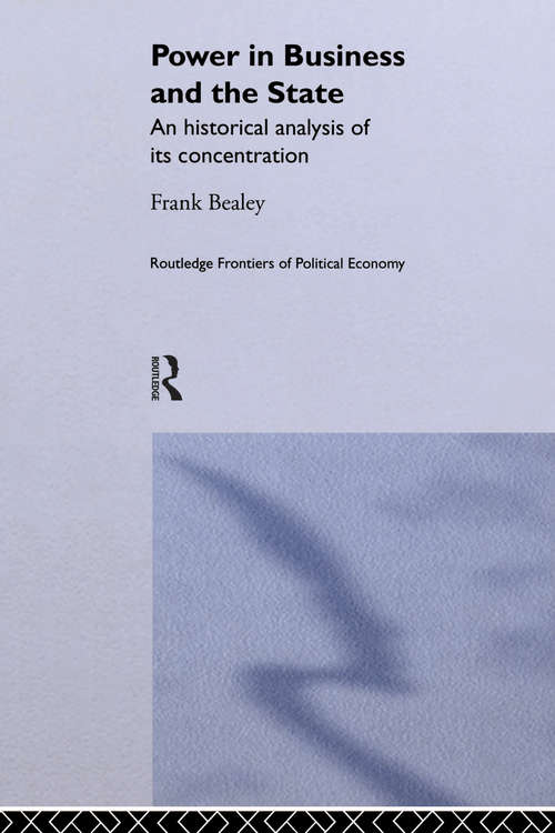 Power in Business and the State: An Historical Analysis of its Concentration (Routledge Frontiers of Political Economy #Vol. 36)