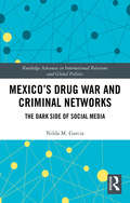 Mexico's Drug War and Criminal Networks: The Dark Side of Social Media (Routledge Advances in International Relations and Global Politics)