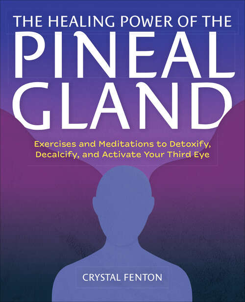Book cover of The Healing Power of the Pineal Gland: Exercises and Meditations to Detoxify, Decalcify, and Activate Your Third Eye