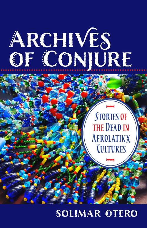 Archives of Conjure: Stories of the Dead in Afrolatinx Cultures (Gender, Theory, and Religion)