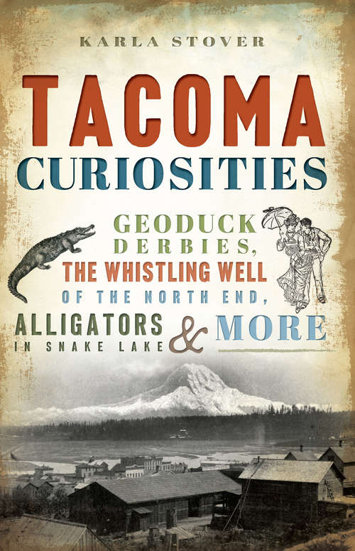Book cover of Tacoma Curiosities: Geoduck Derbies, the Whistling Well of the North End, Alligators in Snake Lake & More