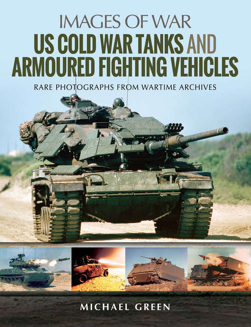 US Cold War Tanks and Armoured Fighting Vehicles: Rare Photographs from Wartime Archives (Images of War)