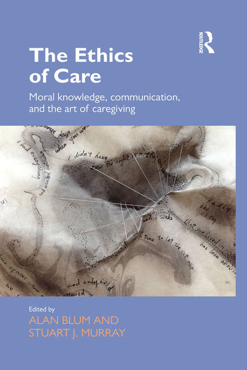 The Ethics of Care: Moral Knowledge, Communication, and the Art of Caregiving (Routledge Studies in Health and Social Welfare)